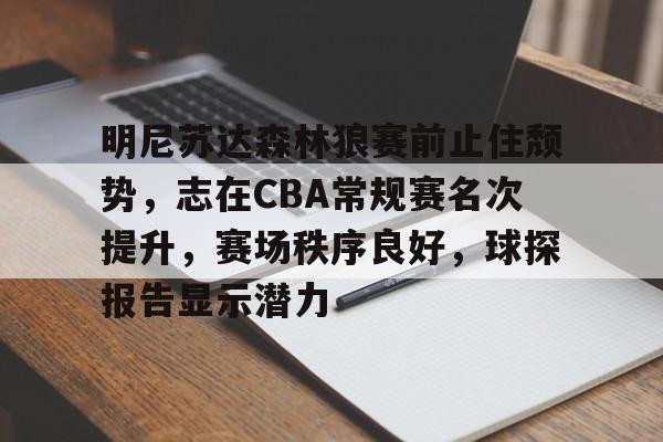 包含明尼苏达森林狼赛前止住颓势，志在CBA常规赛名次提升，赛场秩序良好，球探报告显示潜力的词条-九游官方平台